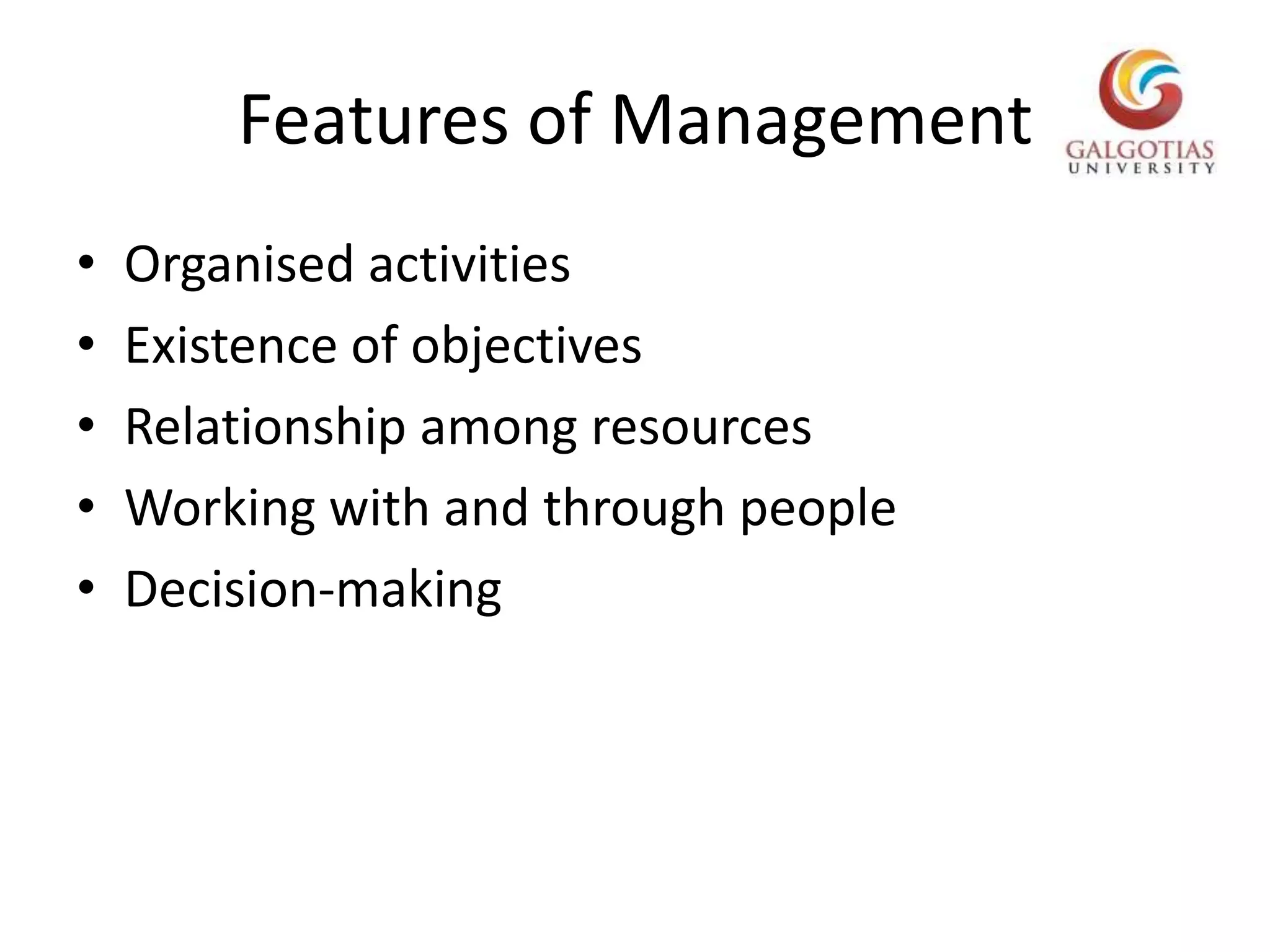 Features of ManagementOrganised activitiesExistence of objectivesRelationship among resourcesWorking with and through peopleDecision-making