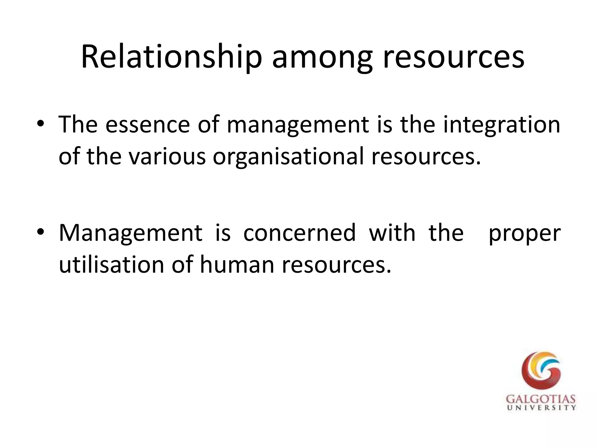 Relationship among resourcesThe essence of management is the integration  of the various organisational resources.Management is concerned with the  proper utilisation of human resources.
