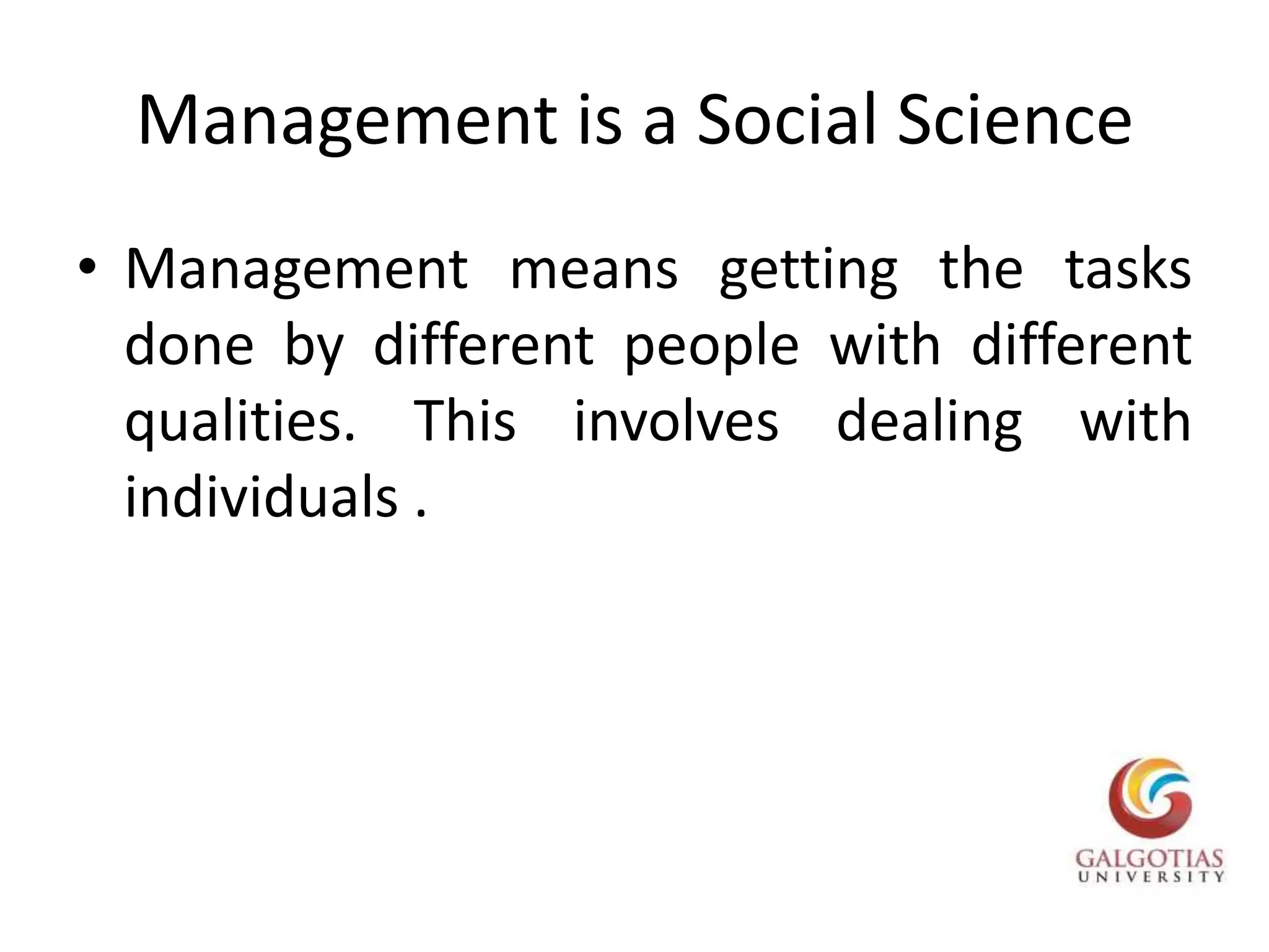 Management is a Social ScienceManagement means getting the tasks done by different people with different qualities. This involves dealing with individuals .
