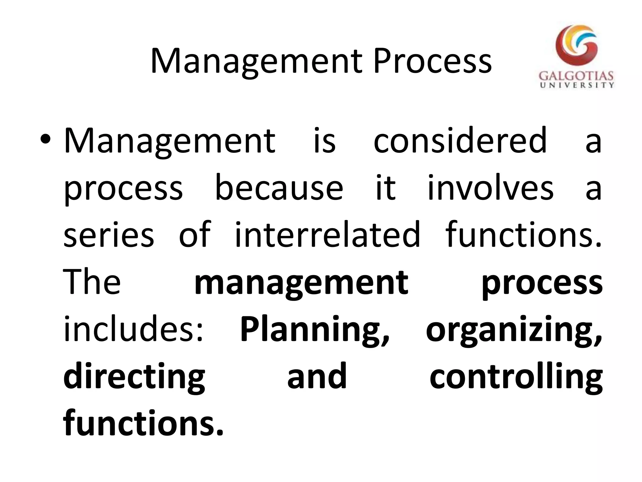 Management ProcessManagement is considered a process because it involves a series of interrelated functions. The management process includes: Planning, organizing, directing and controlling functions.