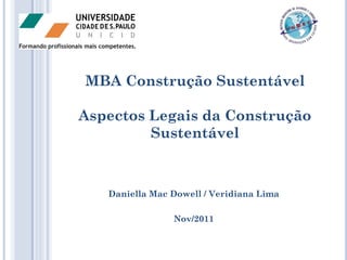 MBA Construção Sustentável

Aspectos Legais da Construção
         Sustentável



   Daniella Mac Dowell / Veridiana Lima

                Nov/2011
 