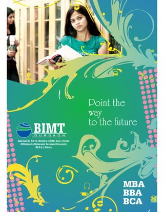 Point the
                                                     way
                                                     to the future
               BIMT
               G U R G A O N
Approved by AICTE, Ministry of HRD, Govt. of India
  Affiliation by Maharashi Dayanand University
                  (M.D.U.), Rohtak




                                                              MBA
                                                              BBA
                                                              BCA
                                                     T
 