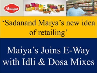 ‘Sadanand Maiya’s new idea
of retailing’
Maiya’s Joins E-Way
with Idli & Dosa Mixes
 