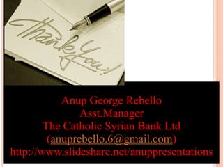 Anup George Rebello
Asst.Manager
The Catholic Syrian Bank Ltd
(anuprebello.6@gmail.com)
http://www.slideshare.net/anuppresentations
 
