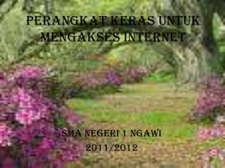 PERANGKAT KERAS UNTUK MENGAKSES INTERNET SMA NEGERI 1 NGAWI 2011/2012 