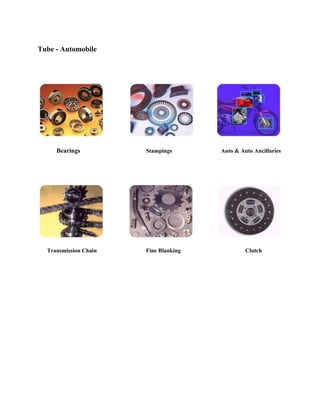 Tube - Automobile
Bearings Stampings Auto & Auto Ancillaries
Transmission Chain Fine Blanking Clutch
 