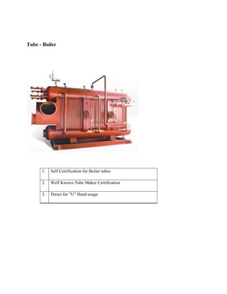 Tube - Boiler
1. Self Certification for Boiler tubes
2. Well Known Tube Maker Certification
3. Direct for "U" Bend usage
 