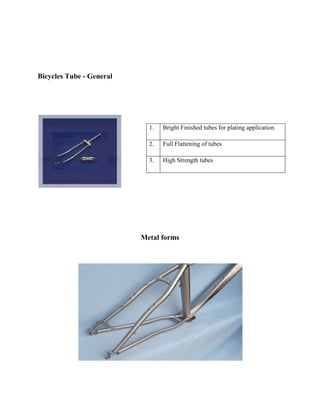 Bicycles Tube - General
Metal forms
1. Bright Finished tubes for plating application
2. Full Flattening of tubes
3. High Strength tubes
 