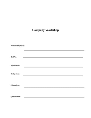 Company Workshop
Name of Employee:
Roll No.
Department:
Designation:
Joining Date:
Qualification:
 