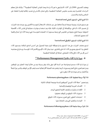 ‫ويعتقد‬
،‫(الحسيني‬
2000
)
‫"األداء‬ ‫بأن‬
‫التنظيمية‬ ‫الفعالية‬ ‫لقياس‬ ‫وبحث‬ ‫اسة‬‫ر‬‫د‬ ‫إال‬ ‫هو‬ ‫ما‬ ‫اتيجي‬‫ر‬‫االست‬
10
‫معظم‬ ّ
‫فإن‬ ‫ولذلك‬ ،"
‫على‬ ‫املنظمة‬ ‫وقدرة‬ ‫إمكانية‬ ‫تحديد‬ ‫في‬ ‫باألساس‬ ‫تتمثل‬ ‫والتي‬ ،‫التنظيمية‬ ‫الفعالية‬ ‫مقاييس‬ ‫بتحديد‬ ‫تهتم‬ ‫املعاصرة‬ ‫اسات‬‫ر‬‫الد‬
.‫ار‬‫ر‬‫واالستم‬‫والبقاء‬‫التنافس‬
2.5
‫ى‬‫املستو‬ :‫الثاني‬‫الفرع‬
‫العملي‬
Practical Level
‫سبق‬ ُ‫م‬ ‫مبرمجة‬ ‫روتينية‬ ‫ات‬‫ر‬‫ا‬‫ر‬‫ق‬ ‫ى‬‫مستو‬ ‫هو‬
ً
‫ا‬
‫ات‬‫ر‬‫ا‬‫ر‬‫الق‬ ‫هذه‬ ‫وتهدف‬ ،‫ربح‬ ‫ى‬ ‫ألقص‬ ‫للمؤسسة‬ ‫االستغالل‬ ‫نشاطات‬ ‫سير‬ ‫على‬ ‫تحافظ‬
‫ة‬ّ‫كالحص‬ ،‫األداء‬ ‫قياس‬ ‫في‬ ‫عملياتية‬ ‫ات‬‫ر‬‫مؤش‬ ‫استخدام‬ ‫يتم‬ ‫ه‬
ّ
‫فإن‬ ،‫املالية‬ ‫ات‬‫ر‬‫املؤش‬ ‫إلى‬ ‫وباإلضافة‬ ،‫الداخلي‬ ‫األداء‬ ‫تحسين‬ ‫إلى‬
،‫وقية‬ ّ
‫الس‬
‫واقعية‬‫أعمال‬‫إلى‬‫األداء‬‫ترجمة‬‫فهي‬،‫للمؤسسة‬‫العمليات‬‫أداء‬‫ى‬‫بمستو‬‫ترتبط‬‫التي‬‫املقاييس‬‫من‬‫وغيرها‬،‫املنتج‬‫نوعية‬
.‫النشاطات‬‫تحقيق‬ ‫أثناء‬
3.5
‫التكتيكي‬ ‫ى‬‫املستو‬:‫الثالث‬‫الفرع‬
Tactical Level
‫على‬ ‫ل‬‫الحصو‬ ‫بغية‬ ‫املوارد‬ ‫وهيكلة‬ ‫بإدارة‬ ‫ى‬‫املستو‬ ‫هذا‬ ‫على‬ ‫ات‬‫ر‬‫ا‬‫ر‬‫الق‬ ‫مختلف‬ ‫تسمح‬
‫األداء‬ ‫ى‬‫ومستو‬ ،‫املمكنة‬ ‫النتائج‬ ‫أحسن‬
‫مضامينه‬‫في‬‫ويدخل‬،‫املؤسسة‬‫ألداء‬‫واألشمل‬‫األوسع‬‫األداء‬‫يمثل‬‫حيث‬،‫والخارجي‬‫الداخلي‬‫األداء‬‫بين‬‫يجمع‬‫ى‬‫املستو‬‫بهذا‬‫املتعلق‬
.‫التنظيمية‬‫الفعالية‬ ‫إلى‬‫إضافة‬ ،‫العملياتي‬‫واألداء‬‫املالي‬ ‫األداء‬‫من‬‫كل‬ ‫أسس‬
6
.
‫األداء‬ ‫ة‬‫ر‬‫إدا‬ ‫دورة‬
Performance Management Cycle
11
‫املوظفين‬ ‫بين‬ ‫ن‬‫التعاو‬ ‫إيجاد‬ ‫خاللها‬ ‫من‬ ‫يتم‬ ‫وسيلة‬ ‫توفر‬ ‫بذلك‬ ‫وهي‬ .‫كلها‬ ‫السنة‬ ‫عبر‬ ‫ومتواصلة‬ ‫مستمرة‬ ‫األداء‬ ‫إدارة‬ ‫دورة‬ ‫إن‬
‫كل‬‫يلعب‬‫عندما‬‫فعالية‬‫أكثر‬‫العملية‬‫هذه‬‫وتعتبر‬.‫الرضا‬‫ومستويات‬‫العمل‬‫نتائج‬‫لتعزيز‬‫اءهم‬‫ر‬‫ومد‬
‫دور‬‫واملدير‬‫املوظف‬‫من‬
ً
‫نشطا‬
ً
‫ا‬
ً
‫معا‬
‫ما‬ ‫وفق‬ ‫األداء‬ ‫إدارة‬‫دورة‬ ‫احل‬‫ر‬‫م‬ ‫إلنجاز‬
:‫يلي‬
1.6
:‫أوال‬
‫األداء‬ ‫تخطيط‬ ‫مرحلة‬
Performance planning phase
:‫التالية‬ ‫املجاالت‬ ‫موضحة‬‫للسنة‬‫للموظفين‬"‫الفردي‬ ‫األداء‬‫خطة‬" ‫تحضير‬ ‫يتم‬
1
.
‫األ‬
.‫واإلنمائية‬‫الوظيفية‬‫الفردية‬‫هداف‬
2
.
‫واملعارف‬‫ات‬‫ر‬‫واملها‬ ‫الكفاءات‬
.‫الهدف‬‫لتحقيق‬ ‫الالزمة‬
3
.
.‫تحقيقها‬‫املوظف‬‫من‬ ‫املتوقع‬‫األداء‬ ‫مستويات‬
4
.
.‫املتوقع‬‫األداء‬ ‫مستويات‬‫لتعزيز‬‫املنهي‬ ‫التطوير‬‫احتياجات‬
5
.
.‫عليها‬‫الحفاظ‬ ‫يجب‬ ‫التي‬ ‫واملعايير‬‫القياسات‬
2.6
:‫ثانيا‬
‫األداء‬ ‫متابعة‬ ‫مرحلة‬
PerformanceFollowingupphase
 