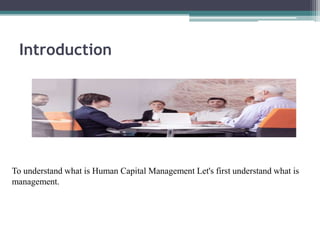 Introduction
To understand what is Human Capital Management Let's first understand what is
management.
 