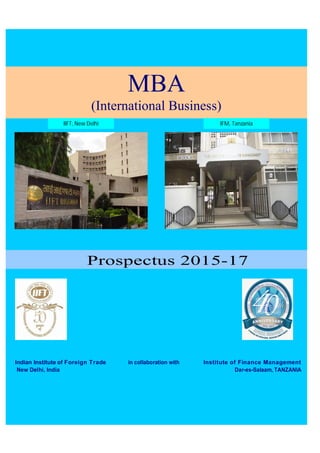1
Prospectus 2015-17
Indian Institute of Foreign Trade in collaboration with Institute of Finance Management
New Delhi, India Dar-es-Salaam, TANZANIA
MBA
(International Business)
IFM, TanzaniaIIFT, New Delhi
 
