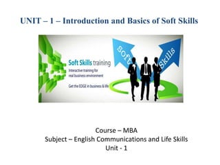 UNIT – 1 – Introduction and Basics of Soft Skills
Course – MBA
Subject – English Communications and Life Skills
Unit - 1
 