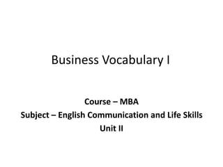 Business Vocabulary I
Course – MBA
Subject – English Communication and Life Skills
Unit II
 