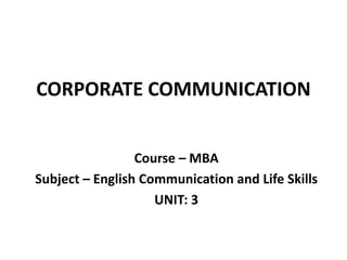 CORPORATE COMMUNICATION
Course – MBA
Subject – English Communication and Life Skills
UNIT: 3
 