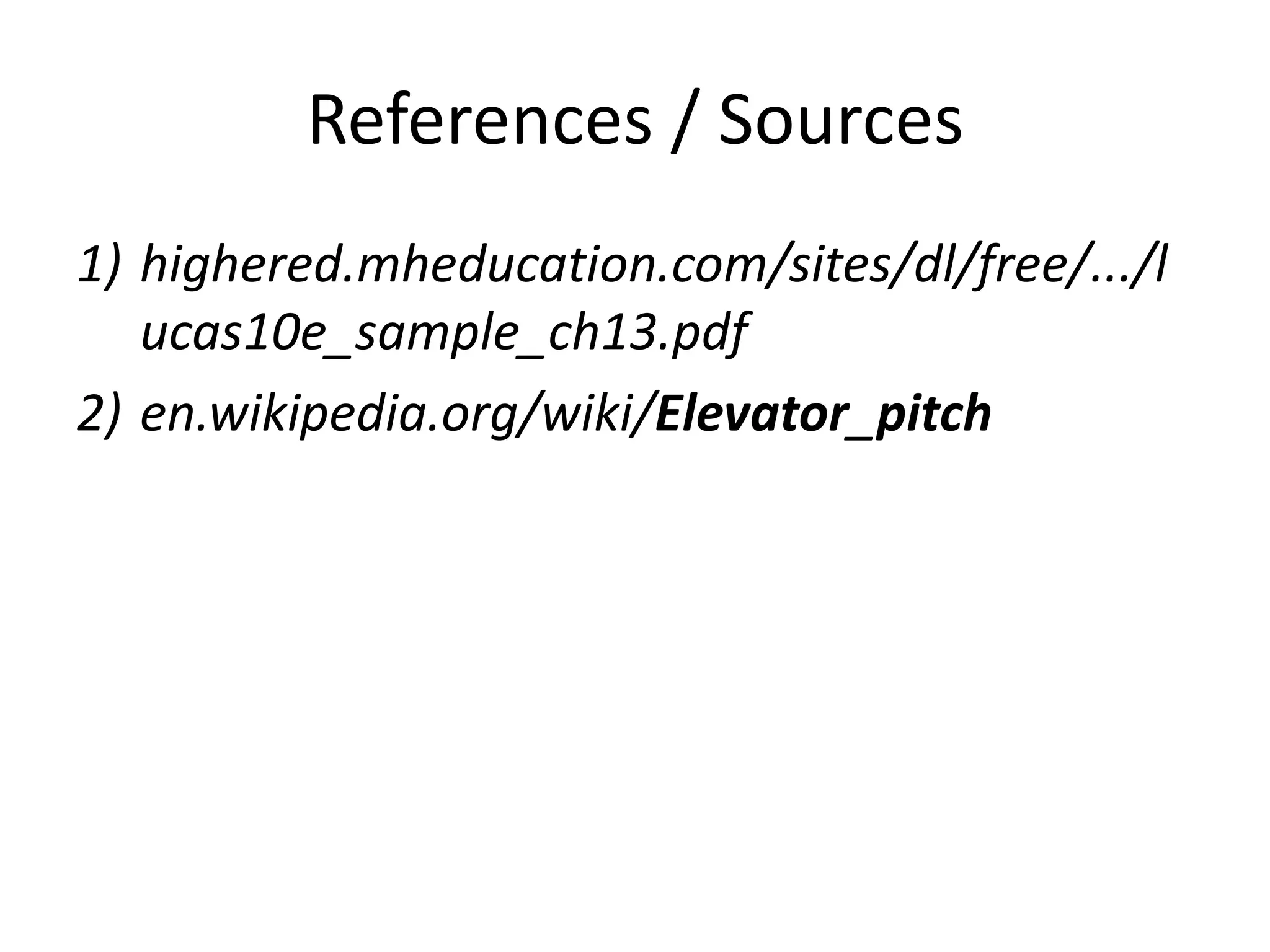 References / Sources
1) highered.mheducation.com/sites/dl/free/.../l
ucas10e_sample_ch13.pdf
2) en.wikipedia.org/wiki/Elevator_pitch
 