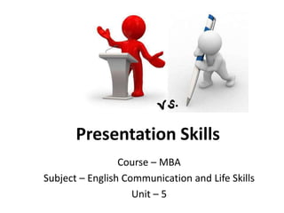Course – MBA
Subject – English Communication and Life Skills
Unit – 5
Presentation Skills
 