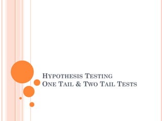 HYPOTHESIS TESTING
ONE TAIL & TWO TAIL TESTS
 
