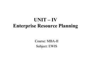 UNIT – IV
Enterprise Resource Planning
Course: MBA-II
Subject: EWIS
 