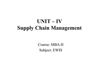 UNIT – IV
Supply Chain Management
Course: MBA-II
Subject: EWIS
 