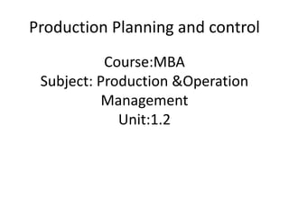 Course:MBA
Subject: Production &Operation
Management
Unit:1.2
Production Planning and control
 