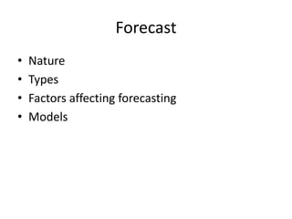 Forecast
• Nature
• Types
• Factors affecting forecasting
• Models
 