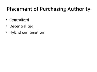 Placement of Purchasing Authority
• Centralized
• Decentralized
• Hybrid combination
 
