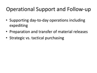 Operational Support and Follow-up
• Supporting day-to-day operations including
expediting
• Preparation and transfer of material releases
• Strategic vs. tactical purchasing
 