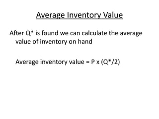Average Inventory Value
After Q* is found we can calculate the average
value of inventory on hand
Average inventory value = P x (Q*/2)
 