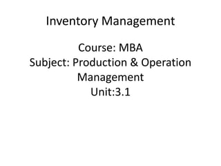Course: MBA
Subject: Production & Operation
Management
Unit:3.1
Inventory Management
 