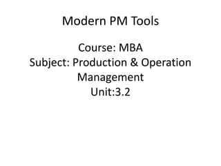 Course: MBA
Subject: Production & Operation
Management
Unit:3.2
Modern PM Tools
 