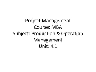 Project Management
Course: MBA
Subject: Production & Operation
Management
Unit: 4.1
 