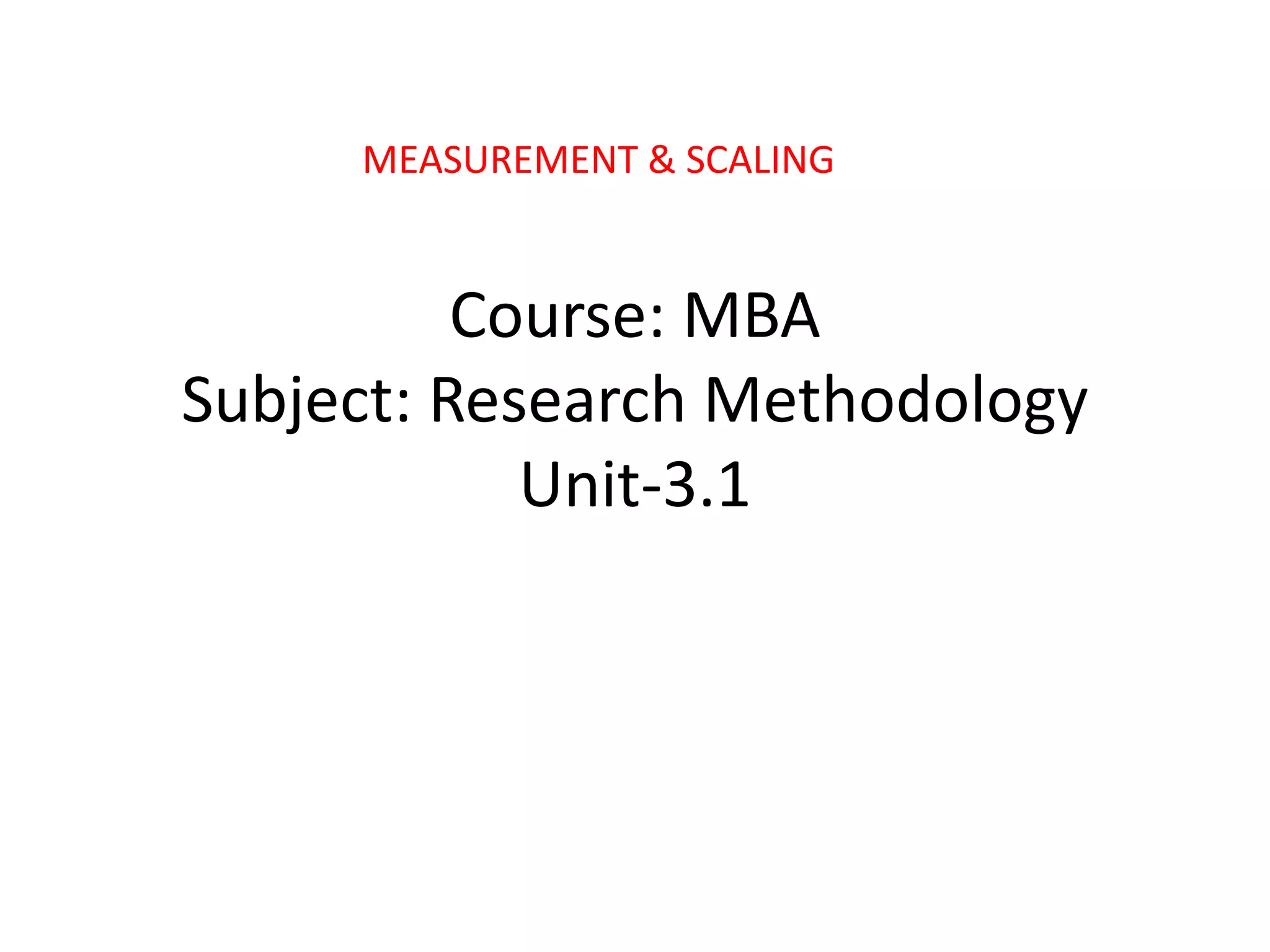 Course: MBA
Subject: Research Methodology
Unit-3.1
MEASUREMENT & SCALING
 