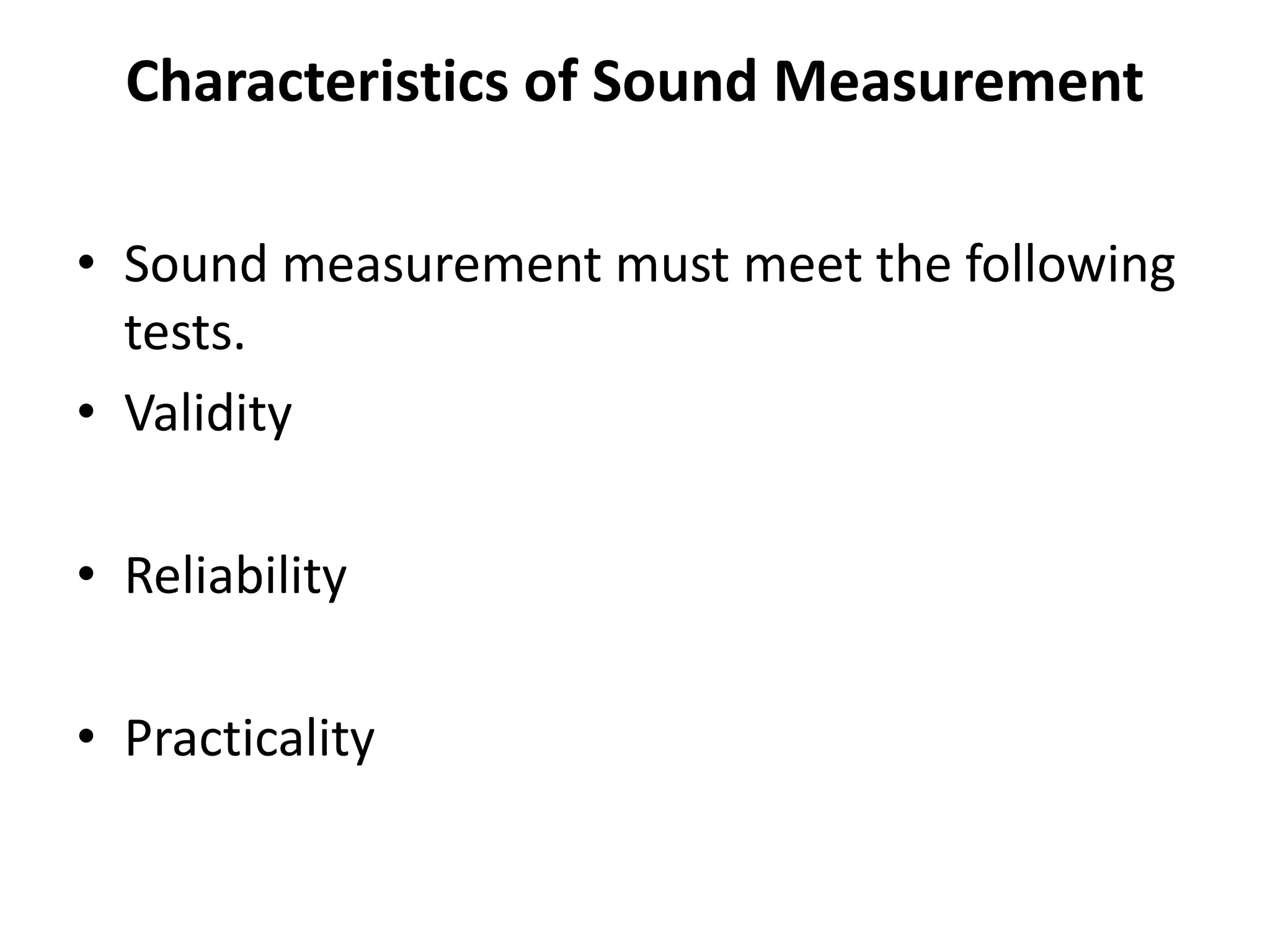 Characteristics of Sound Measurement
• Sound measurement must meet the following
tests.
• Validity
• Reliability
• Practicality
 