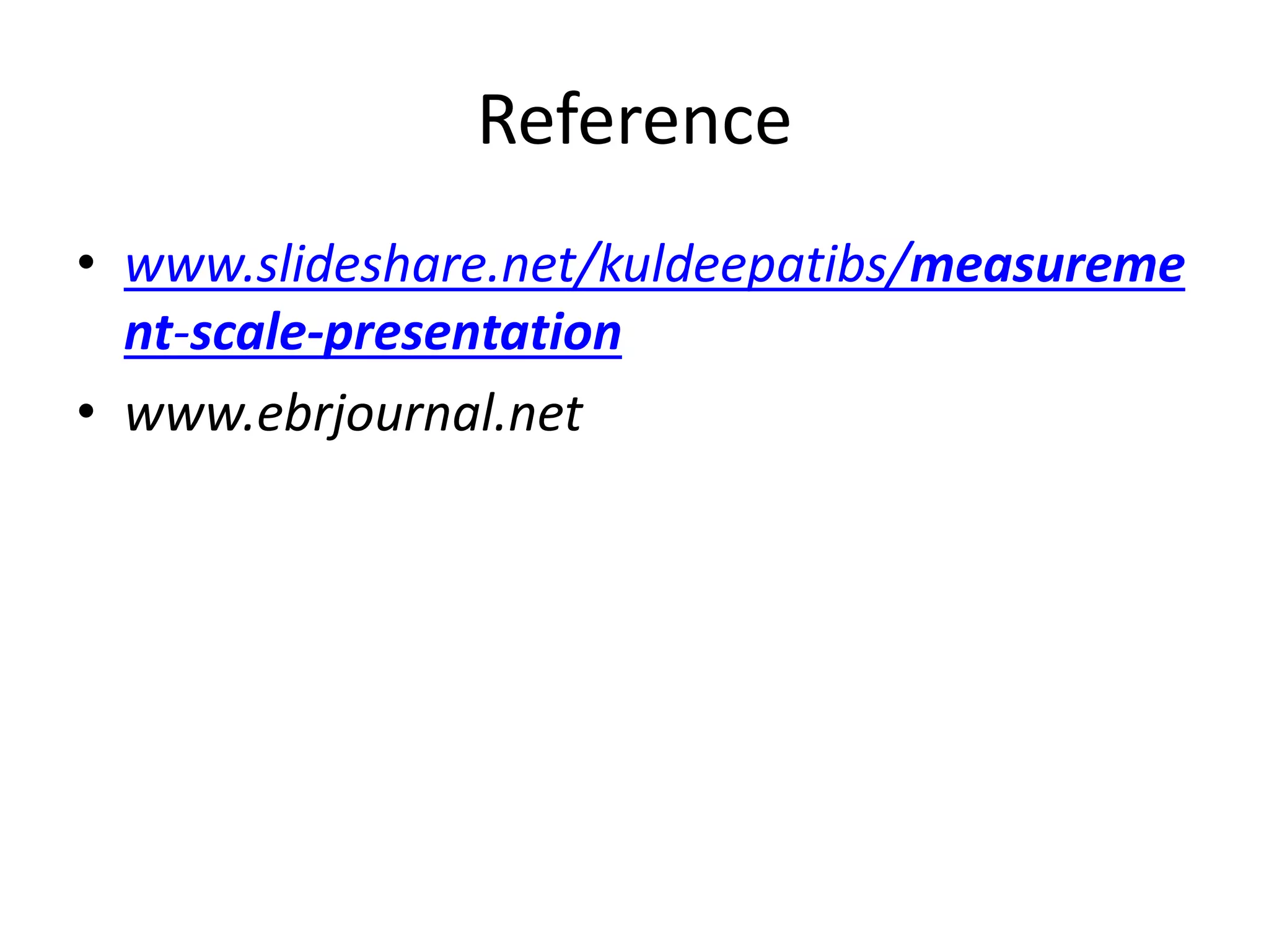 Reference
• www.slideshare.net/kuldeepatibs/measureme
nt-scale-presentation
• www.ebrjournal.net
 