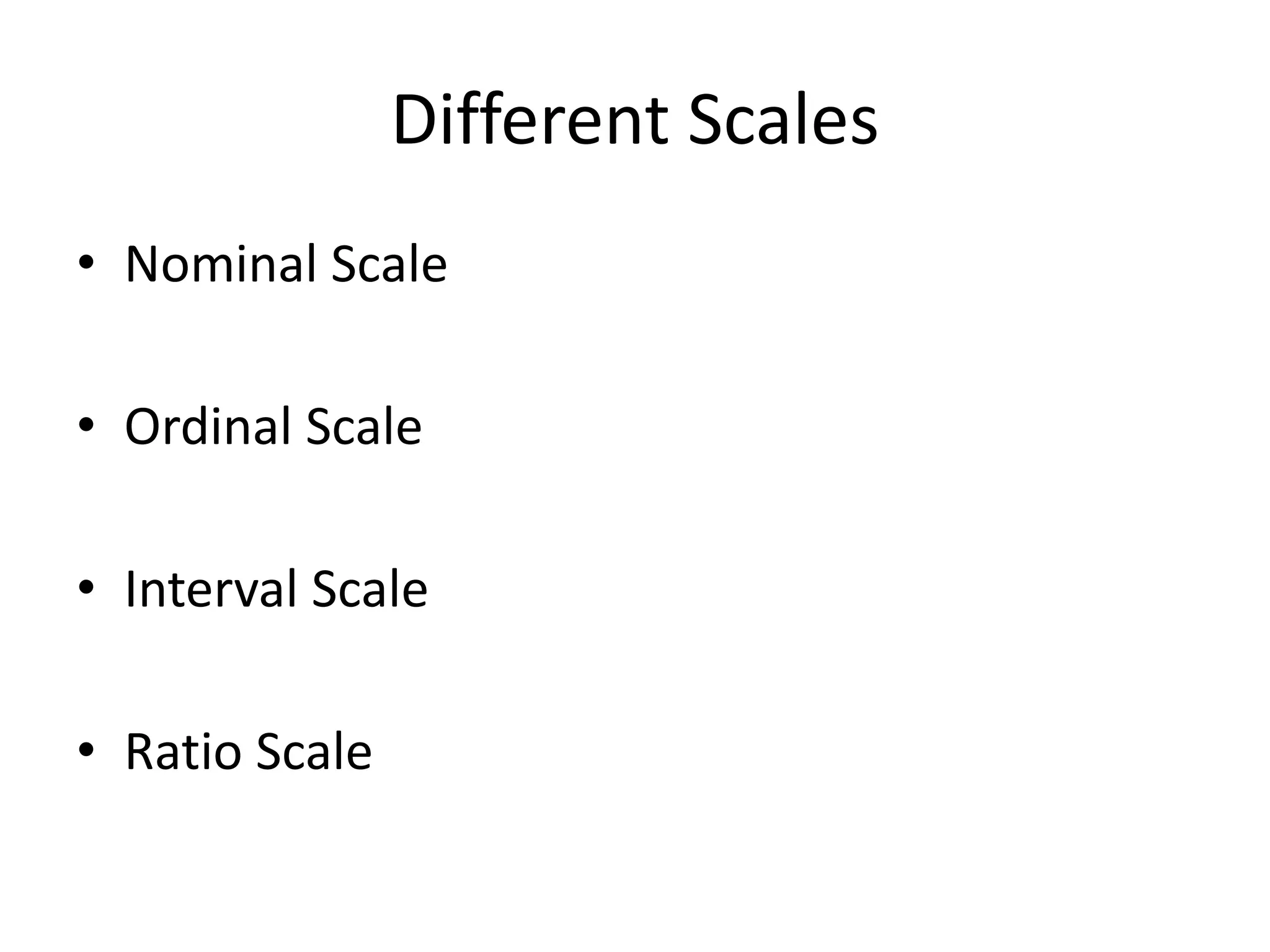 Different Scales
• Nominal Scale
• Ordinal Scale
• Interval Scale
• Ratio Scale
 