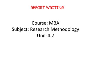 Course: MBA
Subject: Research Methodology
Unit-4.2
REPORT WRITING
 
