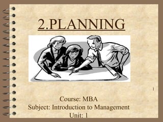 2.PLANNING
Course: MBA
Subject: Introduction to Management
Unit: 1
1
 