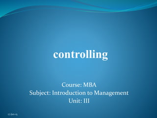 controlling
Course: MBA
Subject: Introduction to Management
Unit: III
17-Jan-15
 
