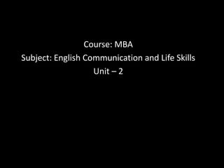 Course: MBA
Subject: English Communication and Life Skills
Unit – 2
 