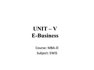 UNIT – V
E-Business
Course: MBA-II
Subject: EWIS
 