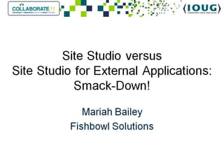Collaborate 2011-Site Studio versus Site Studio for External Applications: Smack Down! 