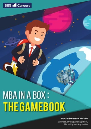MBA IN A BOX
THEGAMEBOOK
PRACTICING WHILE PLAYING
Business, Strategy, Management,
Marketing and Negotiation
:
 