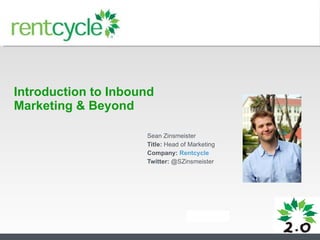 Introduction to Inbound Marketing & Beyond Sean Zinsmeister Title:  Head of Marketing Company:  Rentcycle Twitter:  @SZinsmeister 