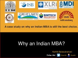 A case study on why an Indian MBA is still the best choice.

Why an Indian MBA?
Karthik Balasubramani
Follow Me!

@kartzb

/kartzb

 