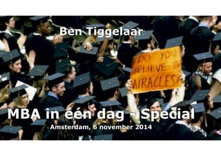 Ben Tiggelaar 
MBA in één dag - Special 
Amsterdam, 6 november 2014 
 