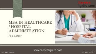 www.careersignite.com
+91 9513 227337+91 9513 CAREER
MBA IN HEALTHCARE
/ HOSPITAL
ADMINISTRATION
As a Career
 