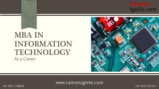 www.careersignite.com
+91 9513 227337+91 9513 CAREER
MBA IN
INFORMATION
TECHNOLOGY
As a Career
 