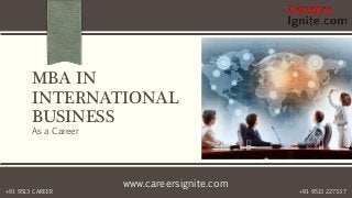 www.careersignite.com
+91 9513 227337+91 9513 CAREER
MBA IN
INTERNATIONAL
BUSINESS
As a Career
 