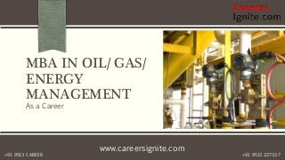 www.careersignite.com
+91 9513 227337+91 9513 CAREER
MBA IN OIL/ GAS/
ENERGY
MANAGEMENT
As a Career
 